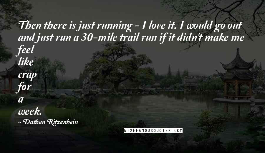 Dathan Ritzenhein Quotes: Then there is just running - I love it. I would go out and just run a 30-mile trail run if it didn't make me feel like crap for a week.