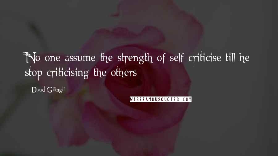 Daud Gilingil Quotes: No one assume the strength of self-criticise till he stop criticising the others