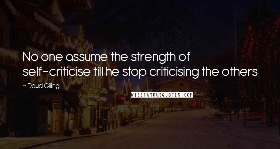 Daud Gilingil Quotes: No one assume the strength of self-criticise till he stop criticising the others