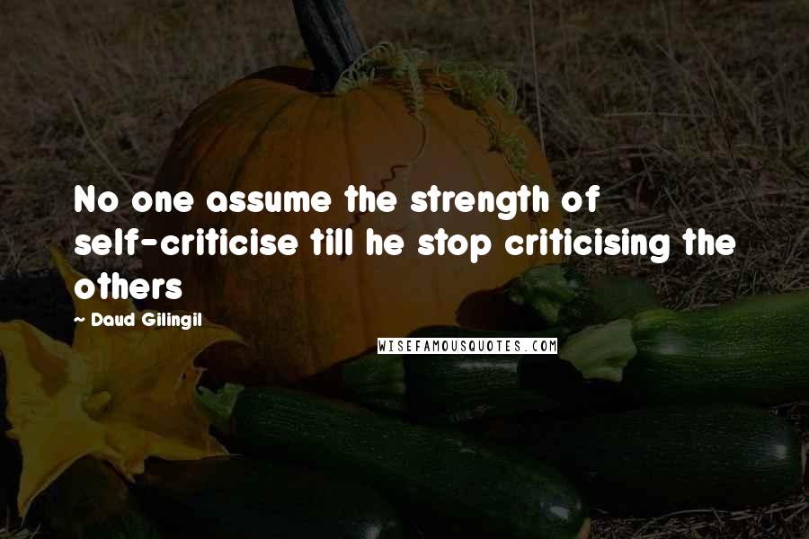 Daud Gilingil Quotes: No one assume the strength of self-criticise till he stop criticising the others