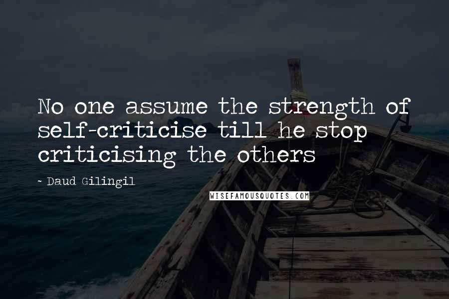 Daud Gilingil Quotes: No one assume the strength of self-criticise till he stop criticising the others