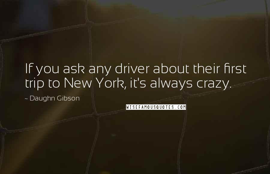 Daughn Gibson Quotes: If you ask any driver about their first trip to New York, it's always crazy.