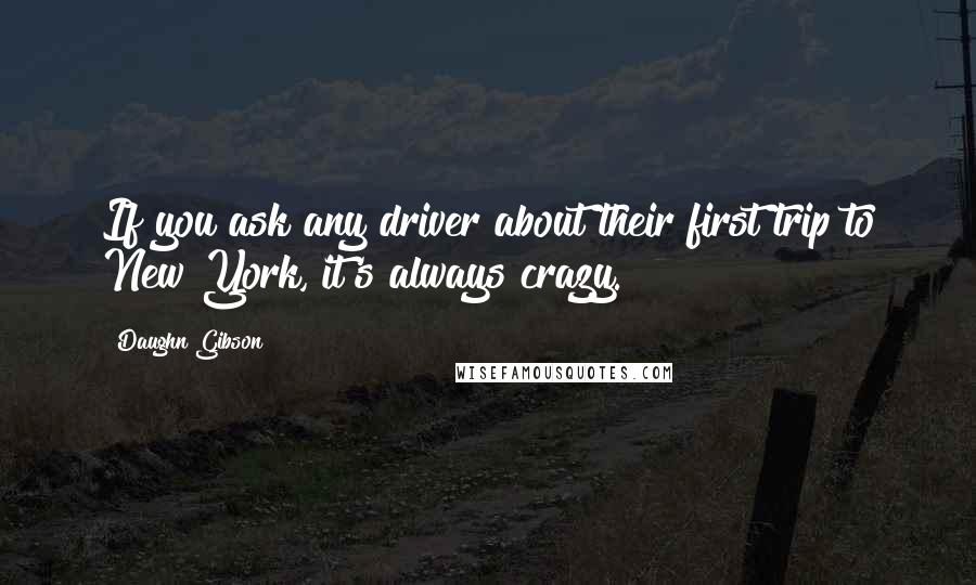 Daughn Gibson Quotes: If you ask any driver about their first trip to New York, it's always crazy.