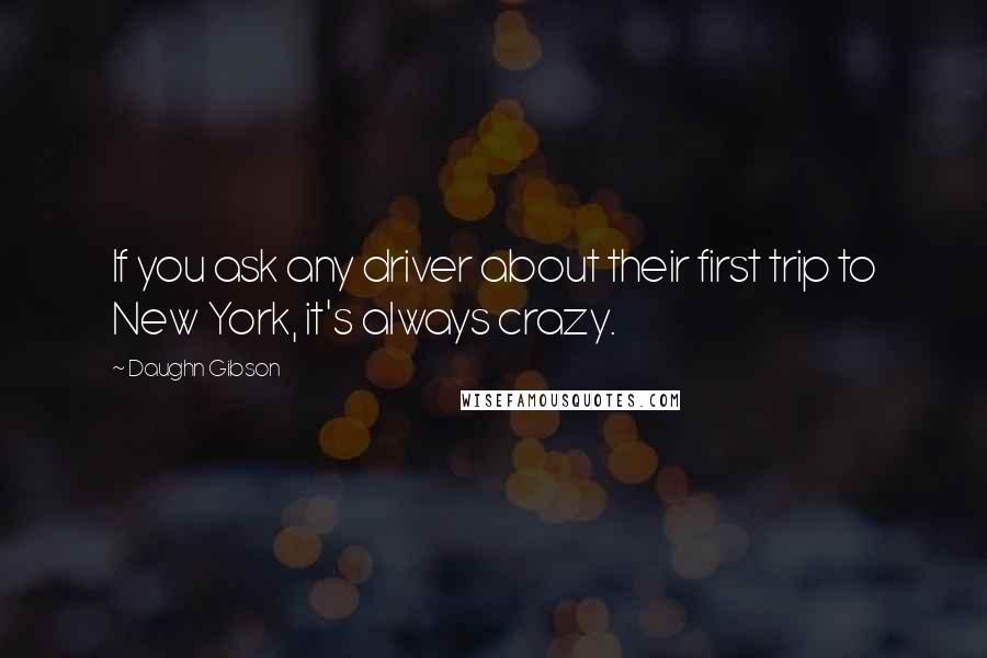 Daughn Gibson Quotes: If you ask any driver about their first trip to New York, it's always crazy.