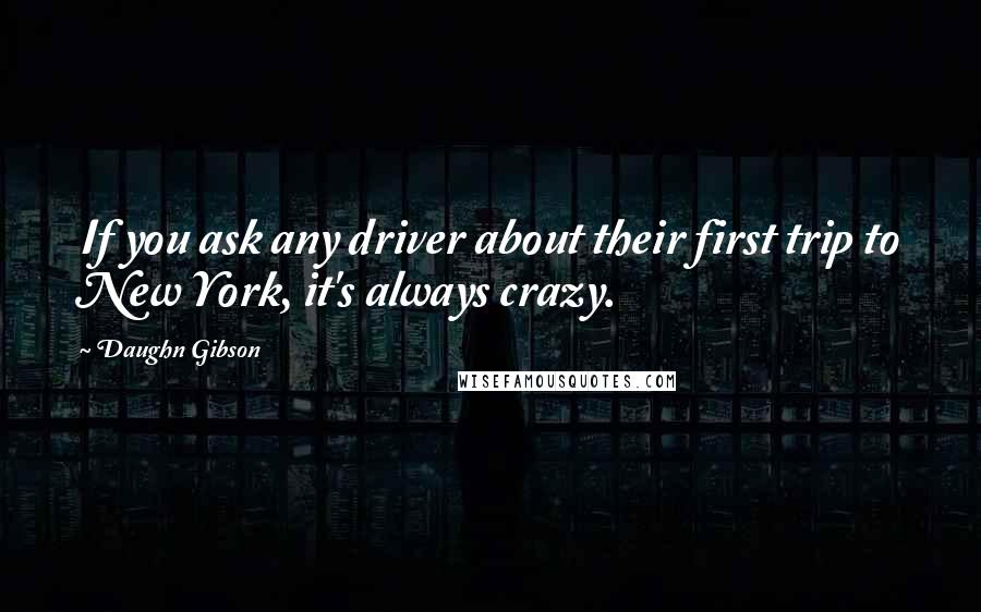 Daughn Gibson Quotes: If you ask any driver about their first trip to New York, it's always crazy.