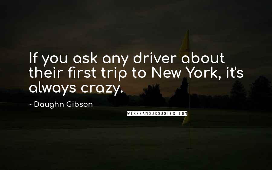 Daughn Gibson Quotes: If you ask any driver about their first trip to New York, it's always crazy.