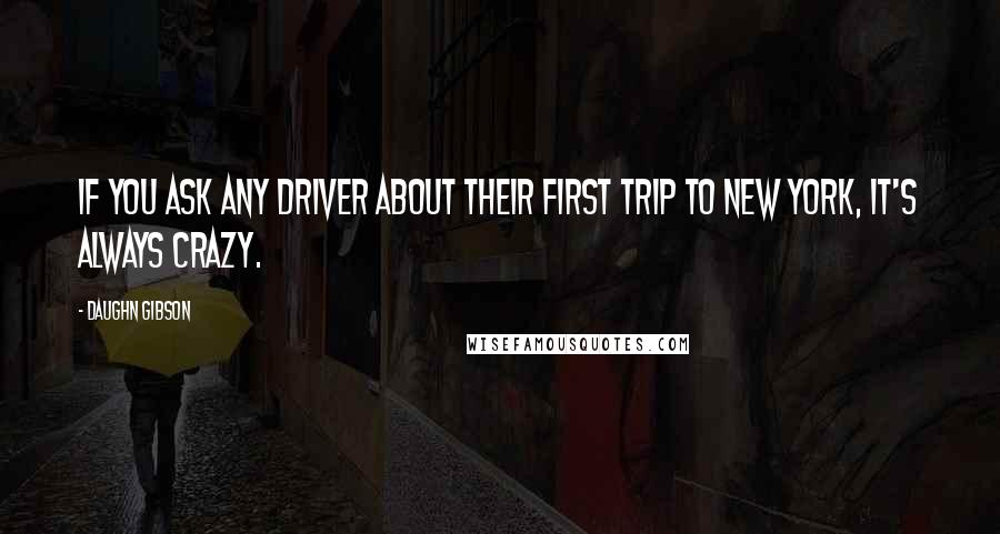 Daughn Gibson Quotes: If you ask any driver about their first trip to New York, it's always crazy.