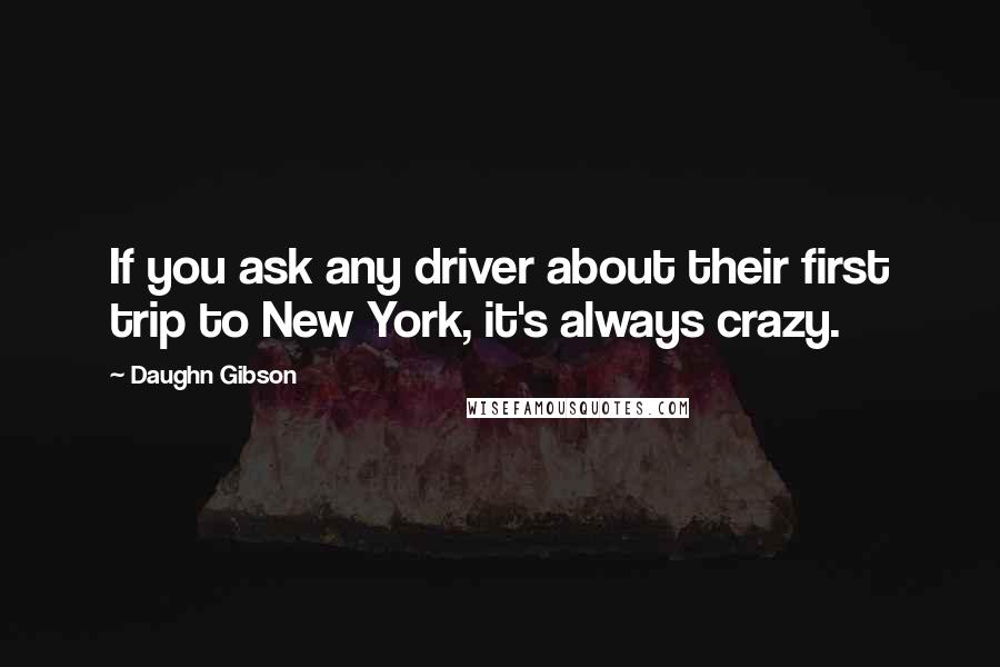 Daughn Gibson Quotes: If you ask any driver about their first trip to New York, it's always crazy.