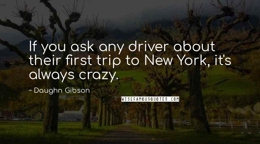 Daughn Gibson Quotes: If you ask any driver about their first trip to New York, it's always crazy.