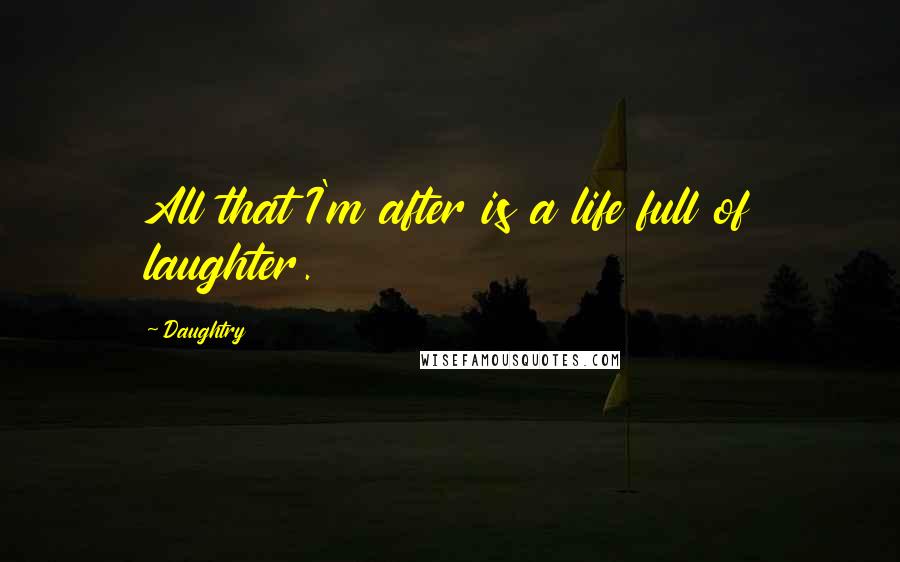 Daughtry Quotes: All that I'm after is a life full of laughter.