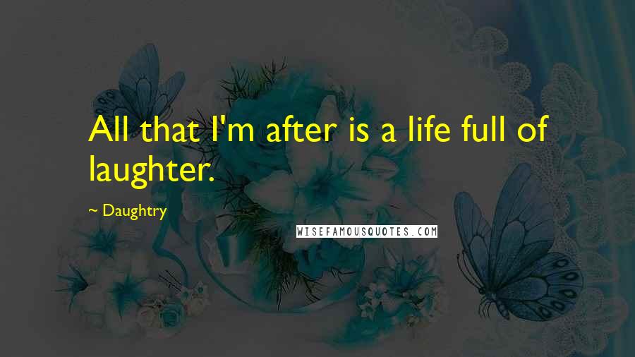 Daughtry Quotes: All that I'm after is a life full of laughter.