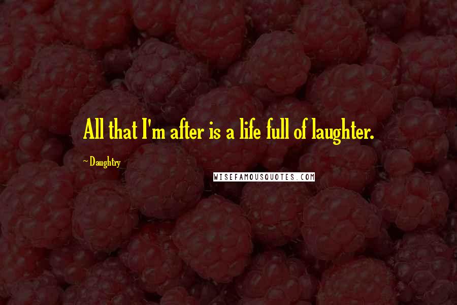 Daughtry Quotes: All that I'm after is a life full of laughter.