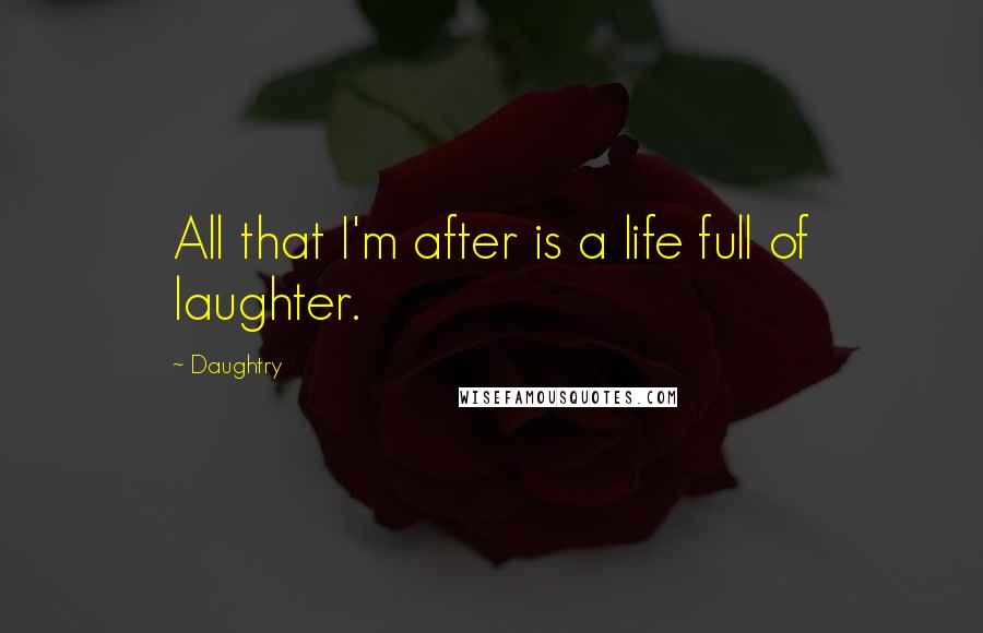 Daughtry Quotes: All that I'm after is a life full of laughter.