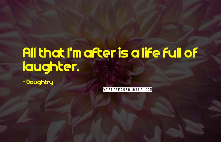 Daughtry Quotes: All that I'm after is a life full of laughter.