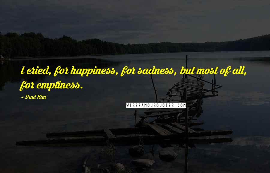 Daul Kim Quotes: I cried, for happiness, for sadness, but most of all, for emptiness.