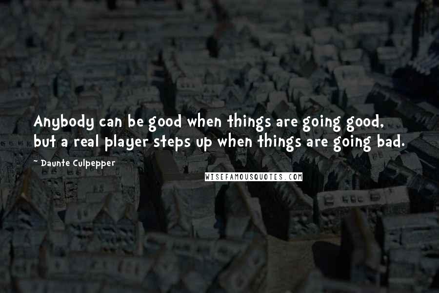 Daunte Culpepper Quotes: Anybody can be good when things are going good, but a real player steps up when things are going bad.