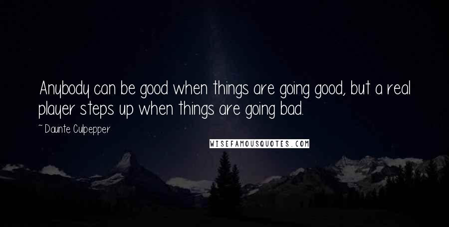 Daunte Culpepper Quotes: Anybody can be good when things are going good, but a real player steps up when things are going bad.