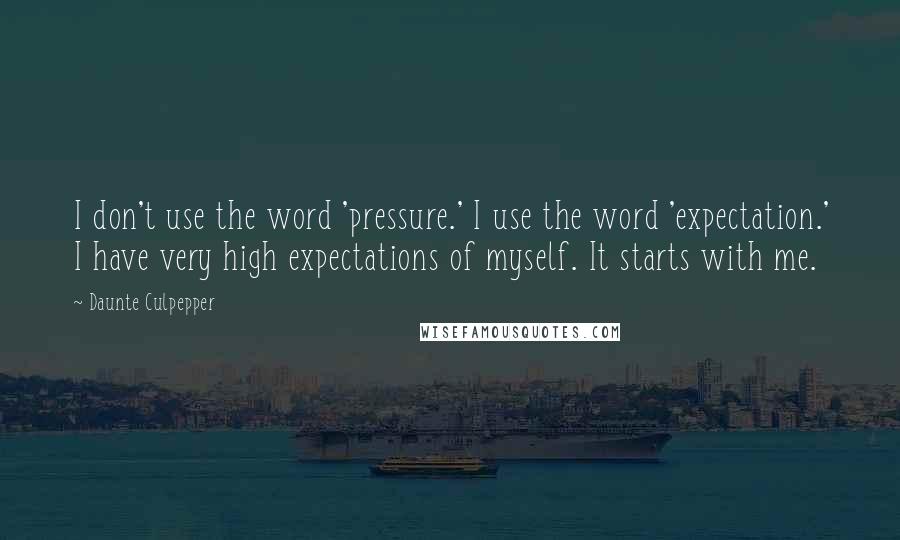 Daunte Culpepper Quotes: I don't use the word 'pressure.' I use the word 'expectation.' I have very high expectations of myself. It starts with me.