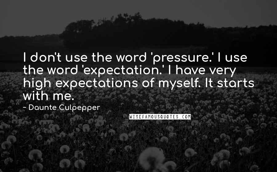 Daunte Culpepper Quotes: I don't use the word 'pressure.' I use the word 'expectation.' I have very high expectations of myself. It starts with me.