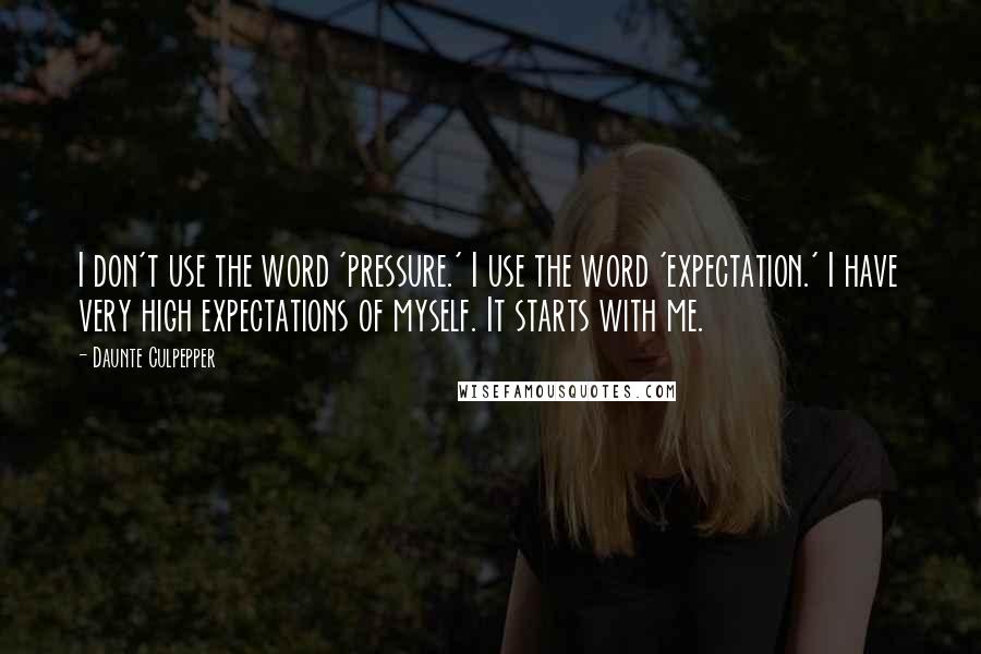 Daunte Culpepper Quotes: I don't use the word 'pressure.' I use the word 'expectation.' I have very high expectations of myself. It starts with me.