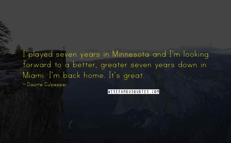 Daunte Culpepper Quotes: I played seven years in Minnesota and I'm looking forward to a better, greater seven years down in Miami. I'm back home. It's great.