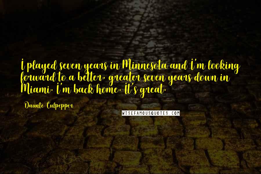 Daunte Culpepper Quotes: I played seven years in Minnesota and I'm looking forward to a better, greater seven years down in Miami. I'm back home. It's great.