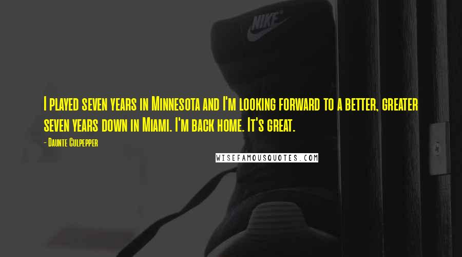 Daunte Culpepper Quotes: I played seven years in Minnesota and I'm looking forward to a better, greater seven years down in Miami. I'm back home. It's great.