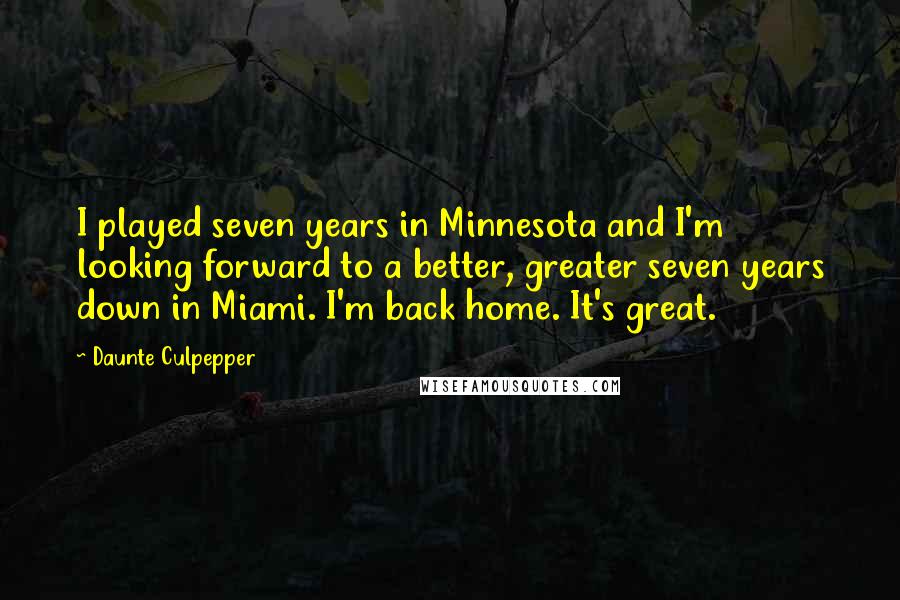 Daunte Culpepper Quotes: I played seven years in Minnesota and I'm looking forward to a better, greater seven years down in Miami. I'm back home. It's great.