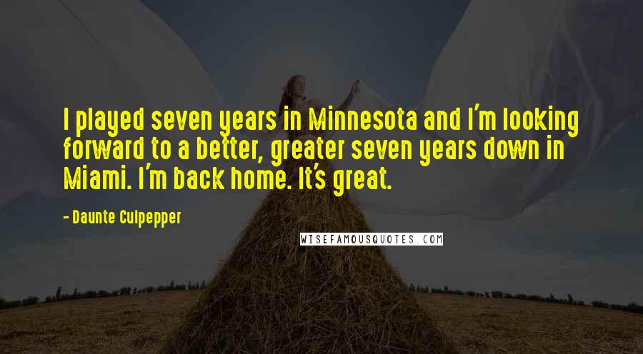 Daunte Culpepper Quotes: I played seven years in Minnesota and I'm looking forward to a better, greater seven years down in Miami. I'm back home. It's great.