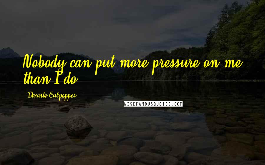 Daunte Culpepper Quotes: Nobody can put more pressure on me than I do.