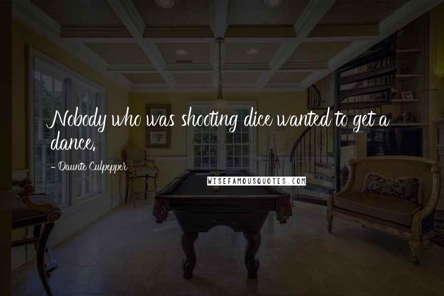 Daunte Culpepper Quotes: Nobody who was shooting dice wanted to get a dance.