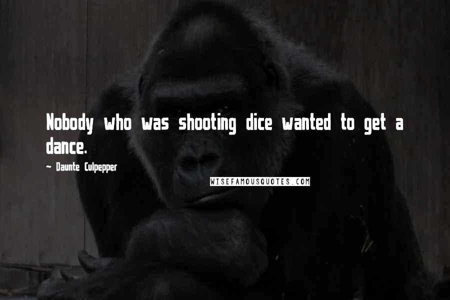 Daunte Culpepper Quotes: Nobody who was shooting dice wanted to get a dance.