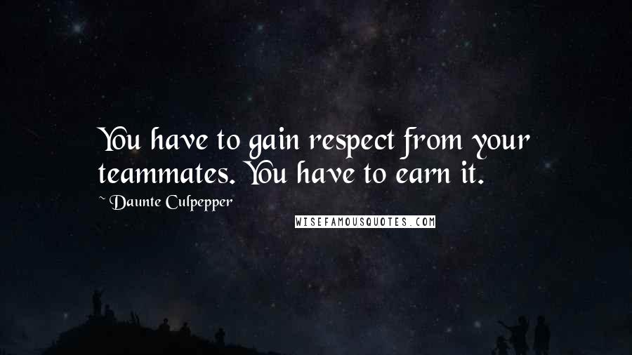Daunte Culpepper Quotes: You have to gain respect from your teammates. You have to earn it.