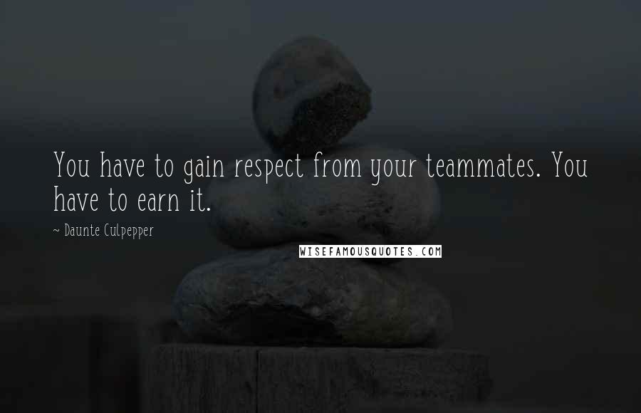 Daunte Culpepper Quotes: You have to gain respect from your teammates. You have to earn it.