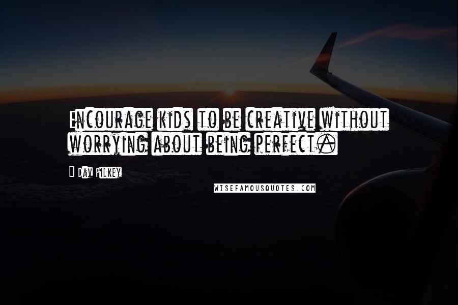 Dav Pilkey Quotes: Encourage kids to be creative without worrying about being perfect.