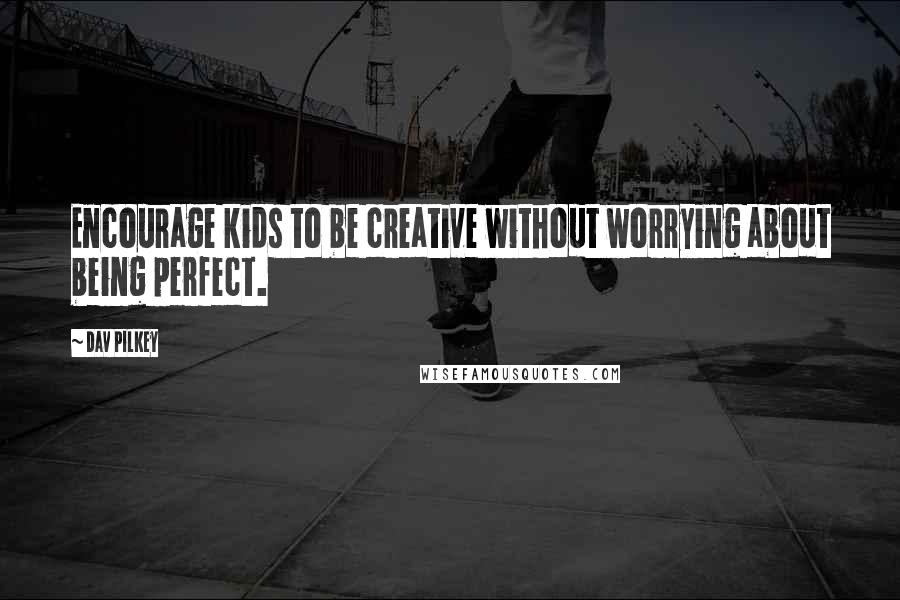 Dav Pilkey Quotes: Encourage kids to be creative without worrying about being perfect.