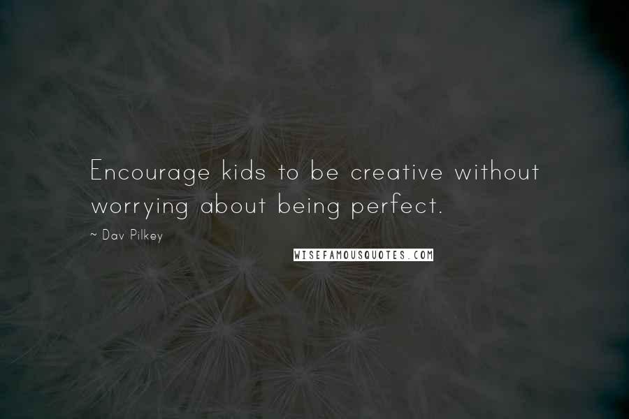 Dav Pilkey Quotes: Encourage kids to be creative without worrying about being perfect.