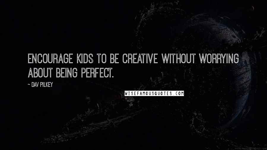Dav Pilkey Quotes: Encourage kids to be creative without worrying about being perfect.