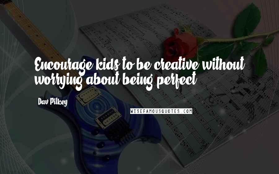 Dav Pilkey Quotes: Encourage kids to be creative without worrying about being perfect.