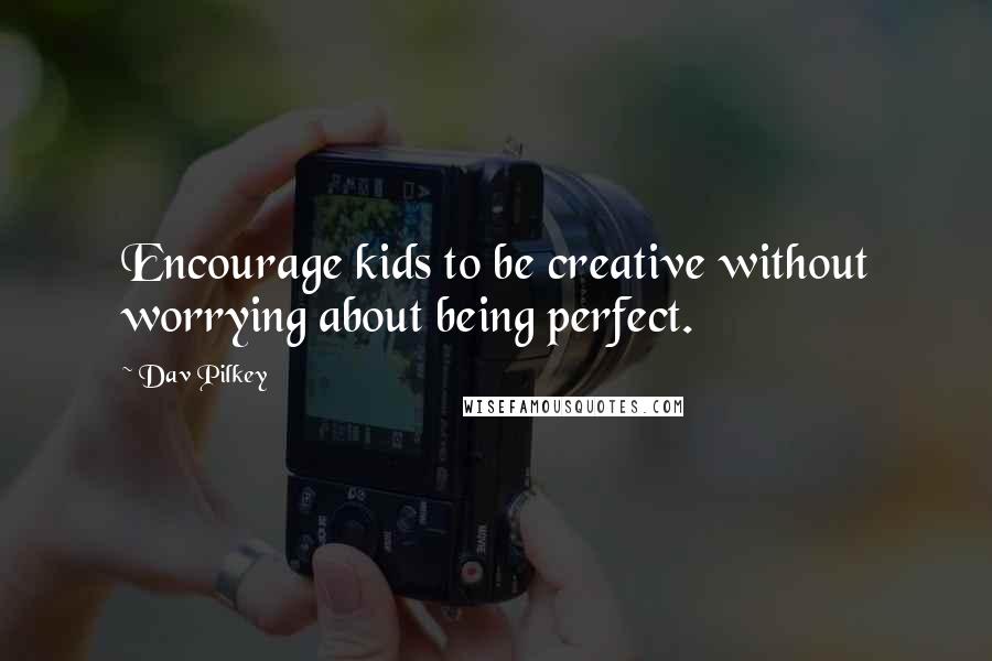 Dav Pilkey Quotes: Encourage kids to be creative without worrying about being perfect.