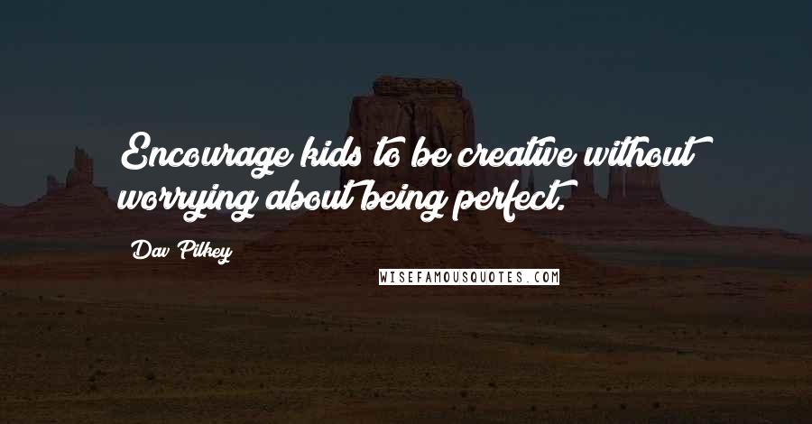 Dav Pilkey Quotes: Encourage kids to be creative without worrying about being perfect.