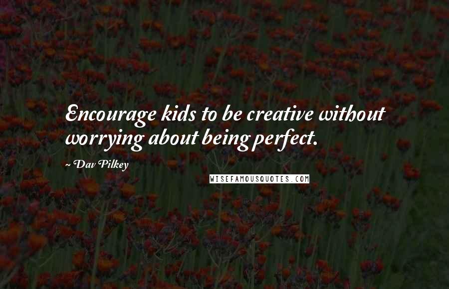 Dav Pilkey Quotes: Encourage kids to be creative without worrying about being perfect.