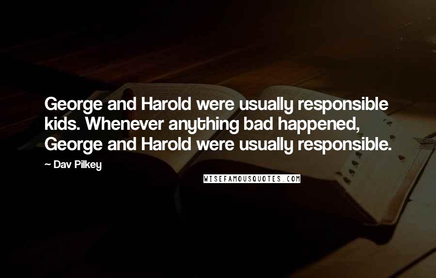 Dav Pilkey Quotes: George and Harold were usually responsible kids. Whenever anything bad happened, George and Harold were usually responsible.