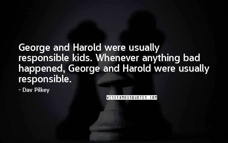 Dav Pilkey Quotes: George and Harold were usually responsible kids. Whenever anything bad happened, George and Harold were usually responsible.