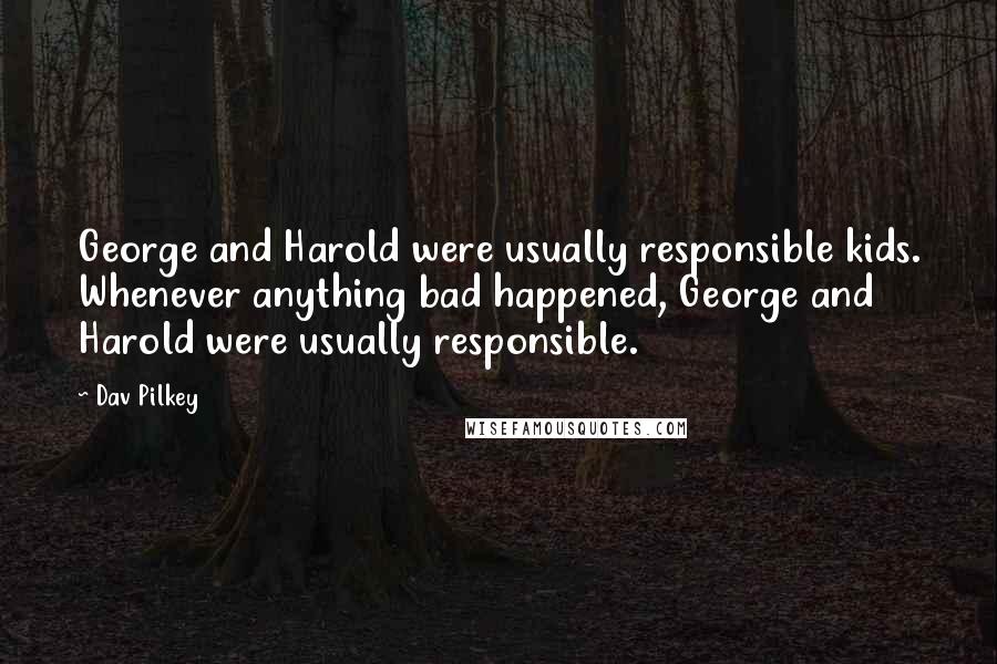 Dav Pilkey Quotes: George and Harold were usually responsible kids. Whenever anything bad happened, George and Harold were usually responsible.