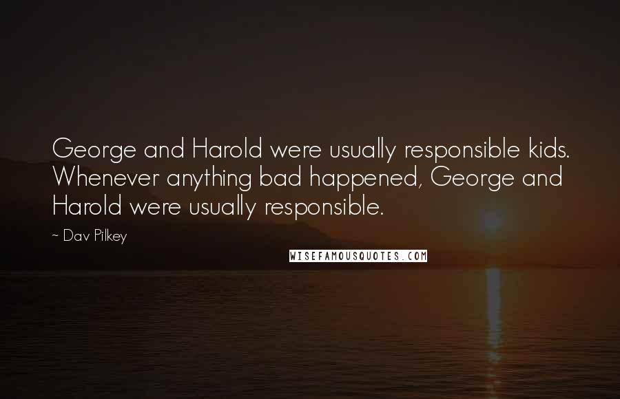 Dav Pilkey Quotes: George and Harold were usually responsible kids. Whenever anything bad happened, George and Harold were usually responsible.