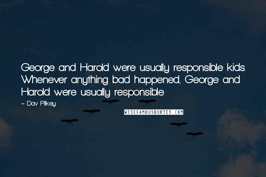 Dav Pilkey Quotes: George and Harold were usually responsible kids. Whenever anything bad happened, George and Harold were usually responsible.