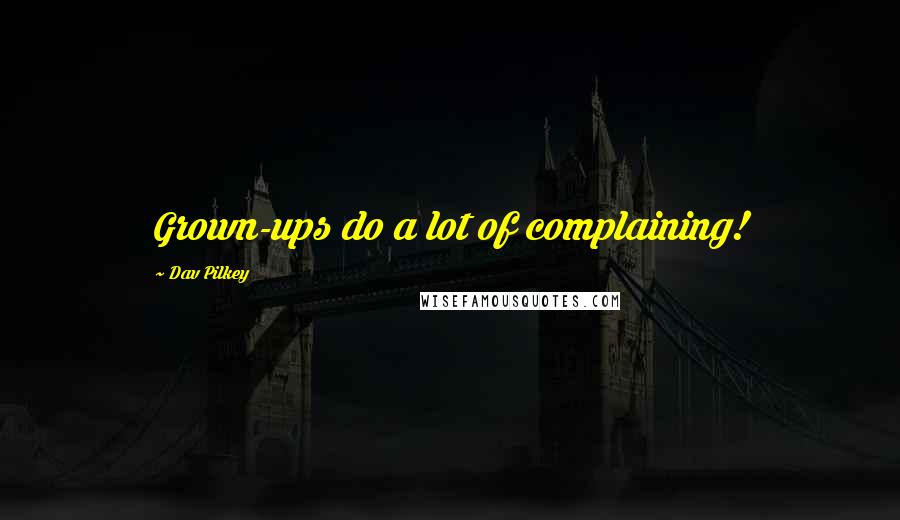 Dav Pilkey Quotes: Grown-ups do a lot of complaining!
