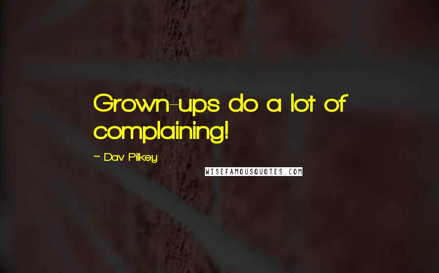 Dav Pilkey Quotes: Grown-ups do a lot of complaining!
