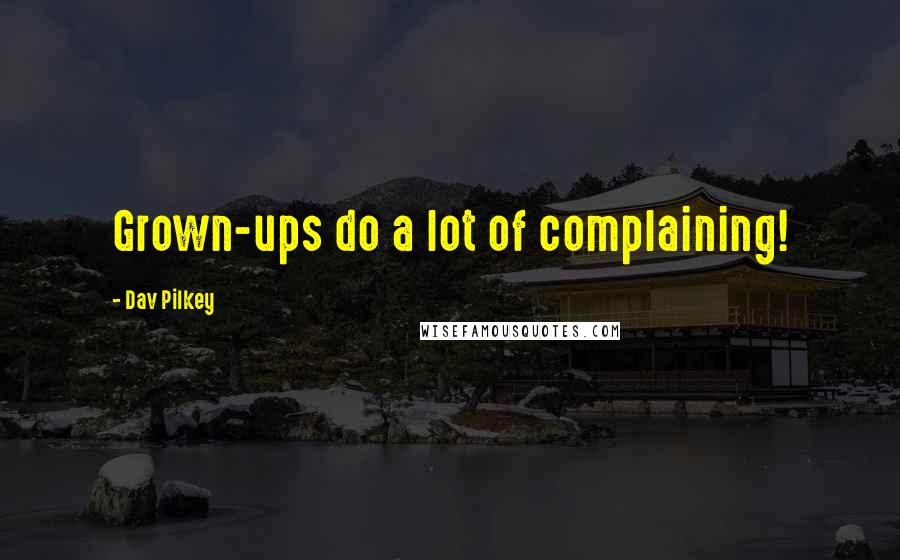 Dav Pilkey Quotes: Grown-ups do a lot of complaining!